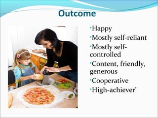 Outcome
•Happy
•Mostly self-reliant
•Mostly self-
controlled
•Content, friendly,
generous
•Cooperative
•High-achiever’
 