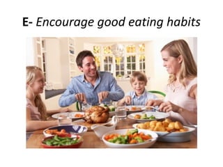 E- Encourage good eating habits
 