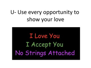 U- Use every opportunity to
show your love
 