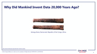 © 2022 Change Healthcare LLC and/or one of its subsidiaries. All Rights Reserved.
© 2022 Change Healthcare LLC and/or one of its subsidiaries. All Rights Reserved. PROPRIETARY & CONFIDENTIAL
4
4
Why Did Mankind Invent Data 20,000 Years Ago?
Ishango Bone, Democratic Republic of the Congo, Africa
https://www.wonderopolis.org/wonder/who-invented-numbers
 