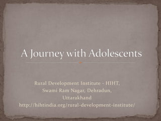 Rural Development Institute - HIHT,
Swami Ram Nagar, Dehradun,
Uttarakhand
http://hihtindia.org/rural-development-institute/
 