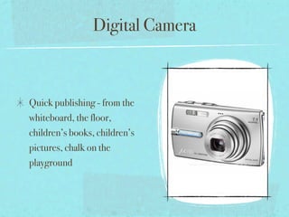 Digital Camera



Quick publishing - from the
whiteboard, the floor,
children’s books, children’s
pictures, chalk on the
playground
 