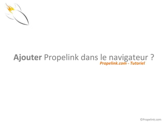 Ajouter Propelink dans le navigateur ?
                       Propelink.com - Tutoriel




                                            ©Propelink.com
 