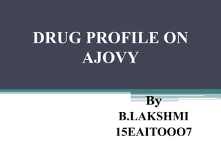DRUG PROFILE ON
AJOVY
By
B.LAKSHMI
15EAITOOO7
 