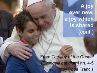 A joy
ever new,
a joy which
is shared
(cont.)

From The Joy of the Gospel
(Evangelii gaudium) nn. 4-5
by Pope Francis

 
