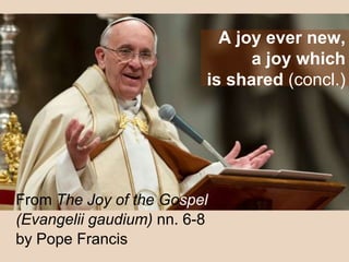A joy ever new,
a joy which
is shared (concl.)
From The Joy of the Gospel
(Evangelii gaudium) nn. 6-8
by Pope Francis
 