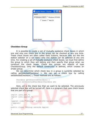 Chapter 01 Introduction to AWT
Advanced Java Programming - 27 -
Checkbox Group
It is possible to create a set of mutually ...
