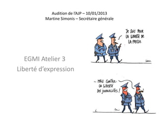 Audition de l’AJP – 10/01/2013
         Martine Simonis – Secrétaire générale




   EGMI Atelier 3
Liberté d’expression
 