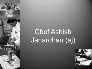 Chef Ashish
Janardhan (aj)
 
