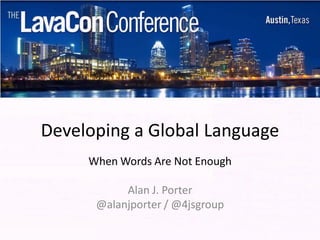 Developing a Global Language
     When Words Are Not Enough

           Alan J. Porter
      @alanjporter / @4jsgroup
 