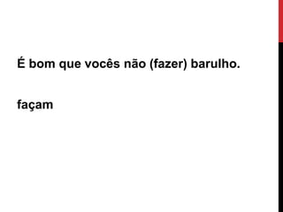 É bom que vocês não (fazer) barulho.
façam

Ângela Jesus

 
