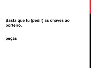 Basta que tu (pedir) as chaves ao
porteiro.

peças

Ângela Jesus

 