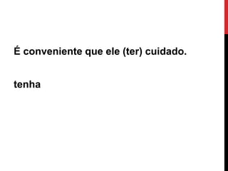 É conveniente que ele (ter) cuidado.
tenha

Ângela Jesus

 