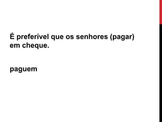 É preferível que os senhores (pagar)
em cheque.

paguem

Ângela Jesus

 