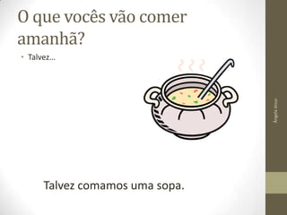 O que vocês vão comer
amanhã?

Ângela Jesus

• Talvez…

Talvez comamos uma sopa.

 