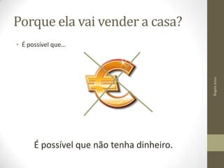 Porque ela vai vender a casa?

Ângela Jesus

• É possível que…

É possível que não tenha dinheiro.

 