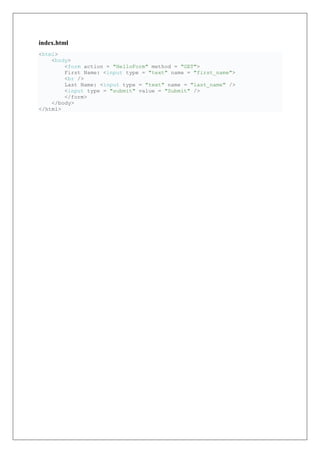 index.html
<html>
<body>
<form action = "HelloForm" method = "GET">
First Name: <input type = "text" name = "first_name">
<br />
Last Name: <input type = "text" name = "last_name" />
<input type = "submit" value = "Submit" />
</form>
</body>
</html>
 