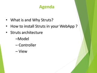 Agenda
• What is and Why Struts?
• How to install Struts in your WebApp ?
• Struts architecture
–Model
– Controller
– View
 