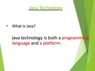 Java Technology
• What is Java?
Java technology is both a programming
language and a platform.
 