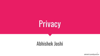 Privacy
Abhishek Joshi
abhishek7.d.joshi@gmail.com
1
 