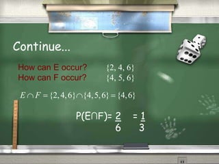 Continue...
How can E occur? {2, 4, 6}
How can F occur? {4, 5, 6}
E  F  {2,4,6}{4,5,6}{4,6}
P(E∩F)= 2 = 1
6 3
 