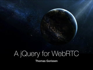 A jQuery for WebRTC
Thomas Gorissen
 