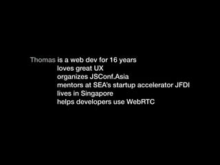 Thomas is a web dev for 16 years
loves great UX
organizes JSConf.Asia
mentors at SEA’s startup accelerator JFDI
lives in S...