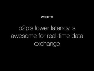 p2p’s lower latency is
awesome for real-time data
exchange
WebRTC
 