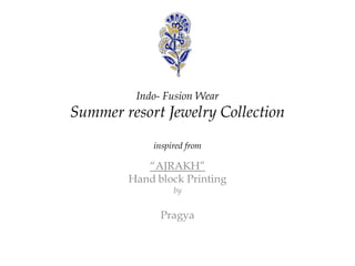 Indo- Fusion Wear
Summer resort Jewelry Collection
inspired from
“AJRAKH”
Hand block Printing
by
Pragya
 