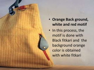 • Orange Back ground,
white and red motif
• In this process, the
motif is done with
Black fitkari and the
background orange
color is obtained
with white fitkari
 