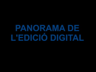PANORAMA DE
L'EDICIÓ DIGITAL
 