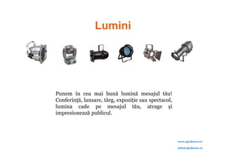    Punem în cea mai bună lumină mesajul tău!
    Conferinţă, lansare, târg, expoziţie sau spectacol,
    lumina cade pe mesajul tău, atrage şi
    impresionează publicul.




                                                          www.ajrshows.ro

                                                          info@ajrshows.ro
 
