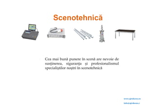    Cea mai bună punere în scenă are nevoie de
    susţinerea, siguranţa şi profesionalismul
    specialiştilor noştri în scenotehnică




                                                 www.ajrshows.ro

                                                 info@ajrshows.r
                                                 o
 
