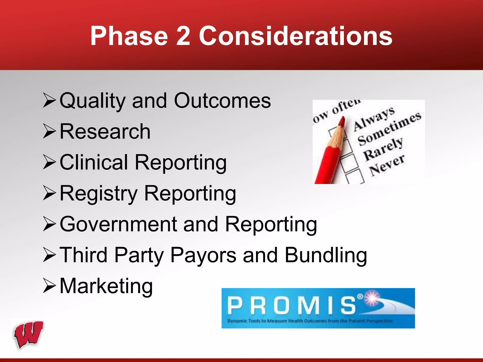 Phase 2 Considerations
Quality and Outcomes
Research
Clinical Reporting
Registry Reporting
Government and Reporting
Third Party Payors and Bundling
Marketing
 