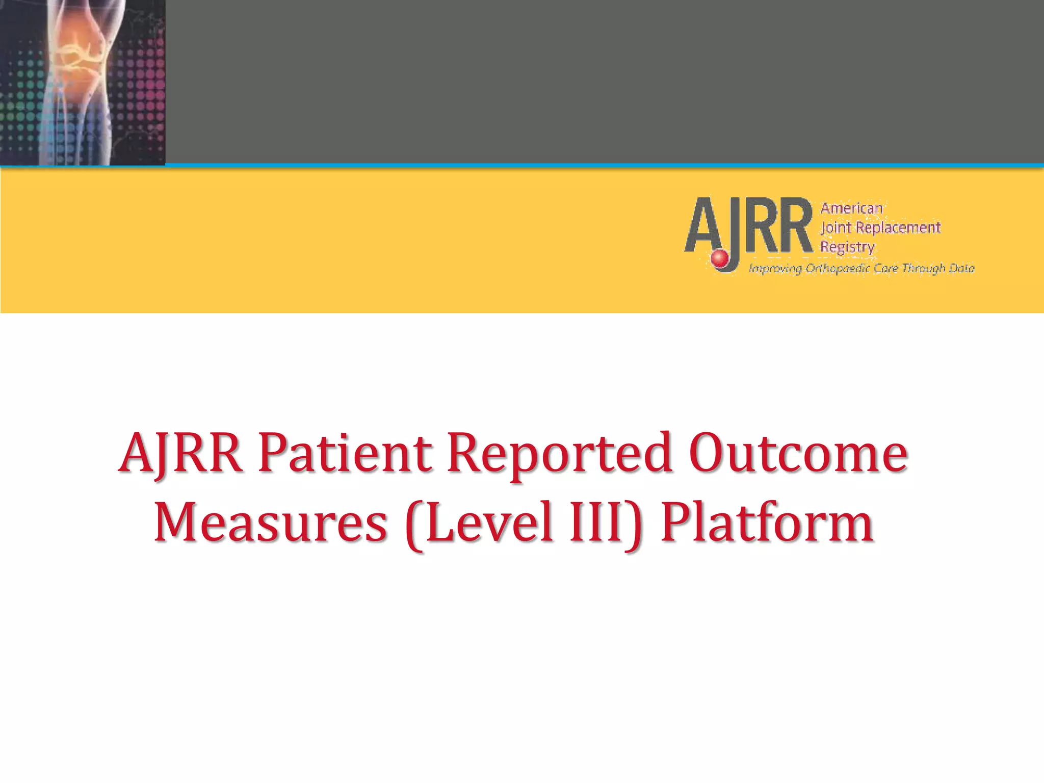 AJRR Patient Reported Outcome
Measures (Level III) Platform
 
