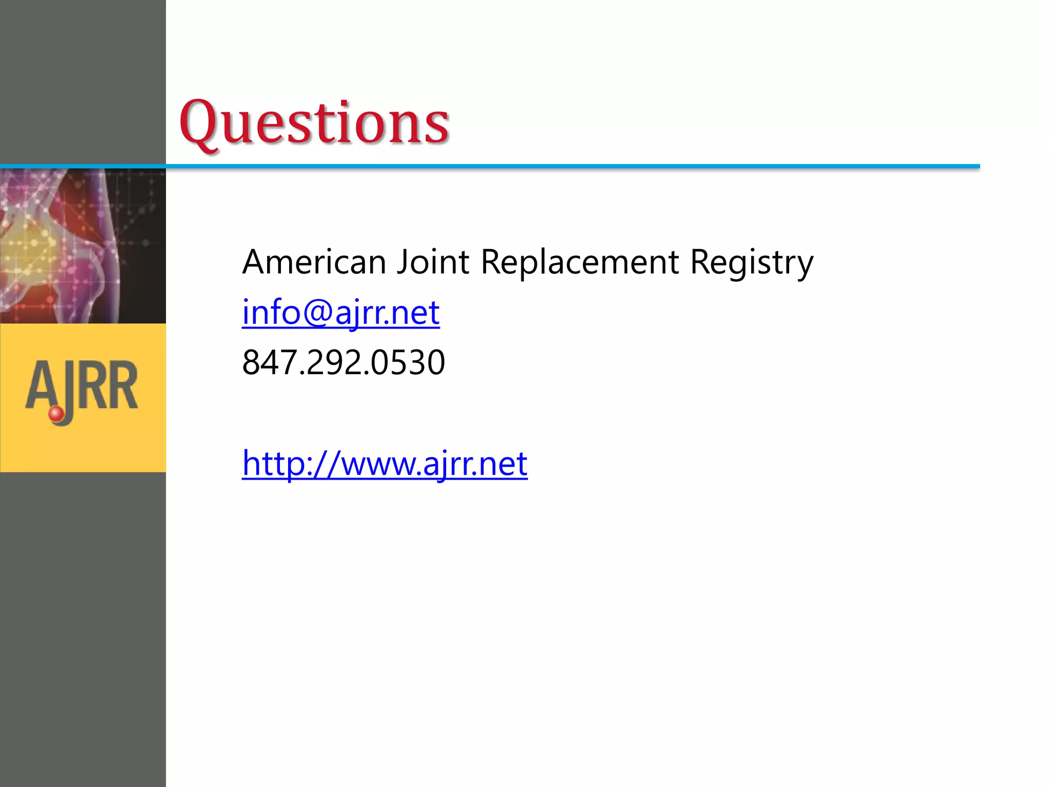 Questions
American Joint Replacement Registry
info@ajrr.net
847.292.0530
http://www.ajrr.net
 