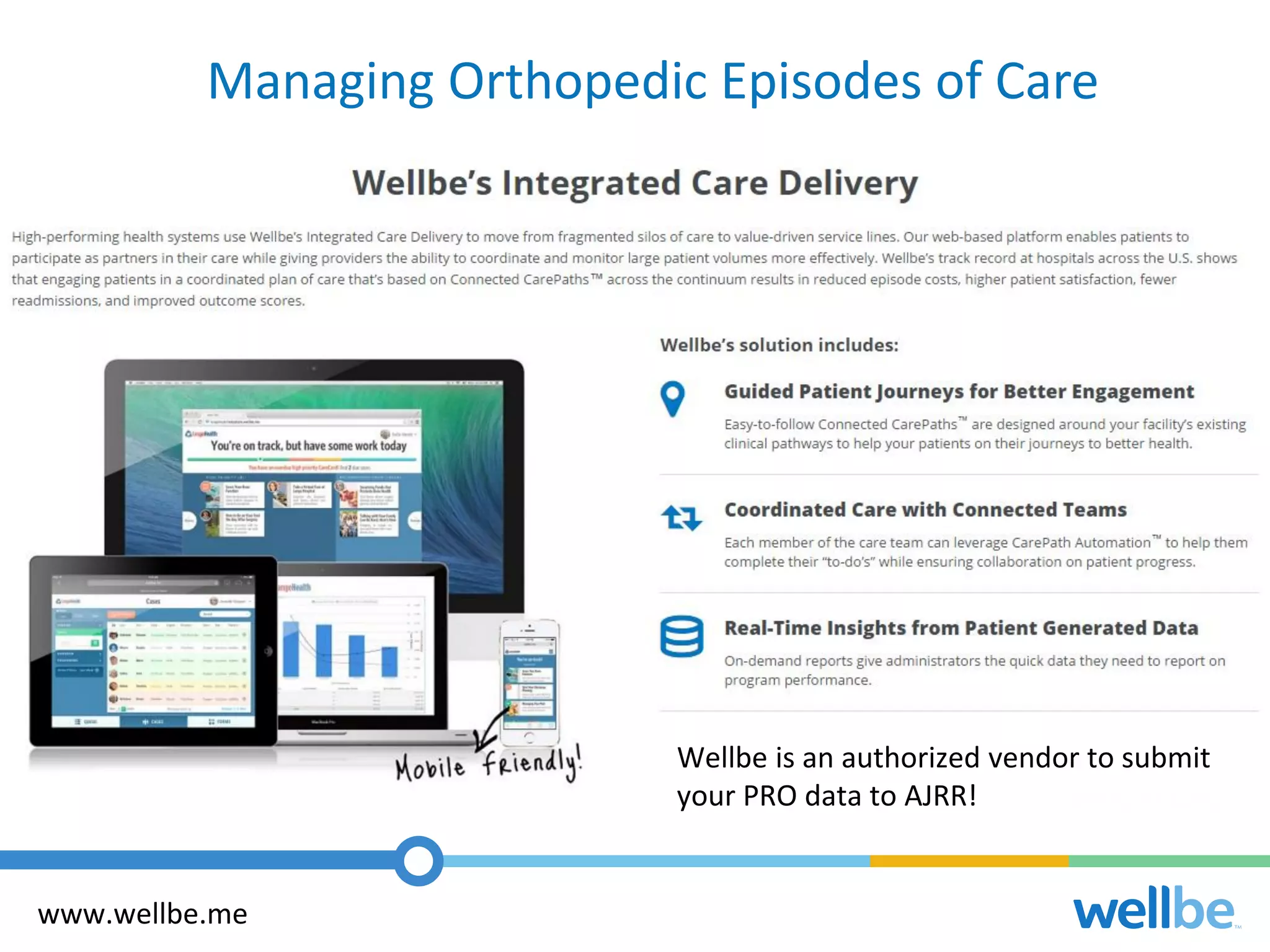 65
Managing Orthopedic Episodes of Care
www.wellbe.me
Wellbe is an authorized vendor to submit
your PRO data to AJRR!
 