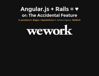 Angular.js + Rails = ♥
   or: The Accidental Feature
By Jonathan E. Magen / @yonkeltron Sr. Software Engineer, WeWork
 