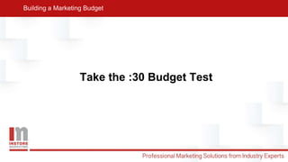 Building a Marketing Budget
Take the :30 Budget Test
 