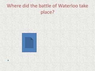 Where did the battle of Waterloo take
place?