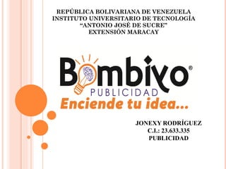 REPÚBLICA BOLIVARIANA DE VENEZUELA
INSTITUTO UNIVERSITARIO DE TECNOLOGÍA
“ANTONIO JOSÉ DE SUCRE”
EXTENSIÓN MARACAY
JONEXY RODRÍGUEZ
C.I.: 23.633.335
PUBLICIDAD
 