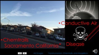 Art Sturges Transhumanism, Chemtrails, and Morgellons 10
•Chemtrails
Sacramento California• Disease
•Conductive Air
 