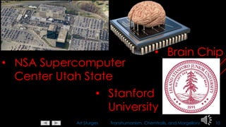 Art Sturges Transhumanism, Chemtrails, and Morgellons 10
• Brain Chip
• NSA Supercomputer
Center Utah State
• Stanford
University
 