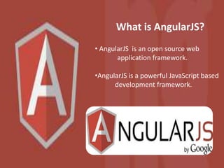 What is AngularJS?
• AngularJS is an open source web
application framework.
•AngularJS is a powerful JavaScript based
development framework.
 