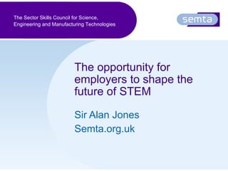 The opportunity for employers to shape the future of STEM   Sir Alan Jones Semta.org.uk 