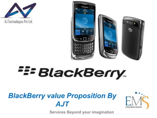 BlackBerry value Proposition By                                          AJT  Services Beyond your imagination 
