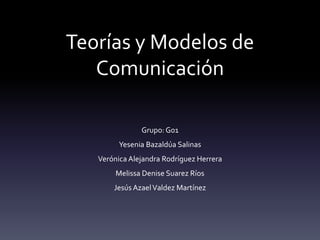 Teorías y Modelos de
Comunicación
Grupo: G01
Yesenia Bazaldúa Salinas
Verónica Alejandra Rodríguez Herrera
Melissa Denise Suarez Ríos
Jesús AzaelValdez Martínez
 