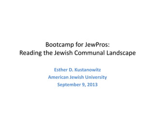 Bootcamp for JewPros:
Reading the Jewish Communal Landscape
Esther D. Kustanowitz
American Jewish University
September 9, 2013
 