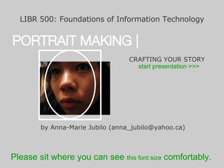 [object Object],PORTRAIT MAKING | CRAFTING YOUR STORY by Anna-Marie Jubilo (anna_jubilo@yahoo.ca) start presentation >>> Please sit where you can see  this font size   comfortably. 