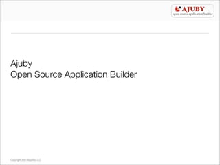 Ajuby
Open Source Application Builder




Copyright 2007 Apptility LLC